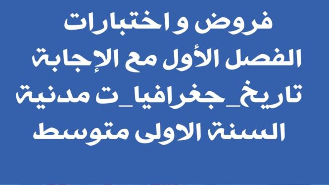 فروض و اختبارات الفصل الأول مع الإجابة تاريخ جغرافيا ت مدنية السنة الاولى متوسط