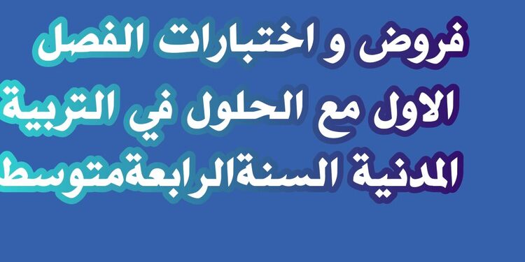 فروض و اختبارات الفصل الاول مع الحلول في التربية المدنية السنةالرابعةمتوسط 1