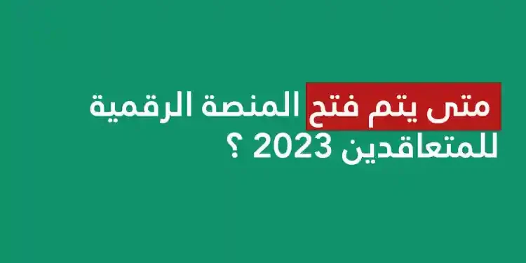 موعد فتح المنصة الرقمية للمتعاقدين 2023 ؟ 1
