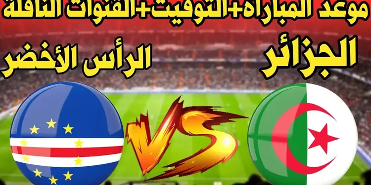توقيت والقنوات الناقلة لمباراة الجزائر والرأس الأخضر 1