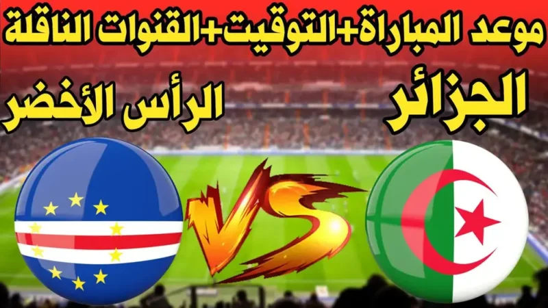 توقيت والقنوات الناقلة لمباراة الجزائر والرأس الأخضر