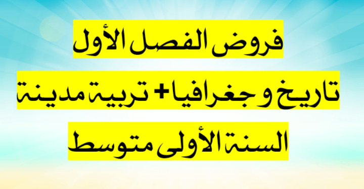 فروض الفصل الأول تاريخ و جغرافيا و تربية مدينة سنة أولى متوسط 1