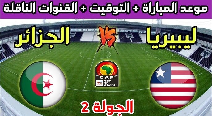 توقيت و القنوات الناقلة لمباراة الجزائر وليبيريا في تصفيات كأس أمم إفريقيا 2025 1