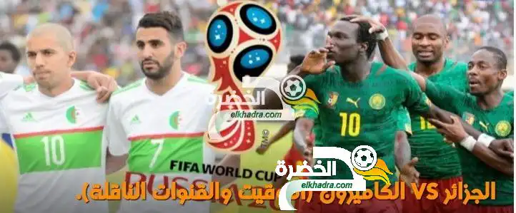 الجزائر VS الكاميرون (التوقيت والقنوات الناقلة) 09/10/2016
