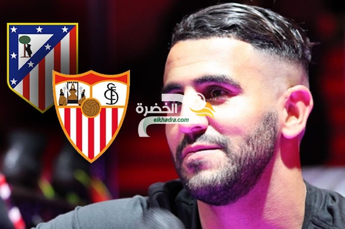 مستقبل رياض محرز في الليغا من بوابة أتليتيكو مدريد أو إشبيلية