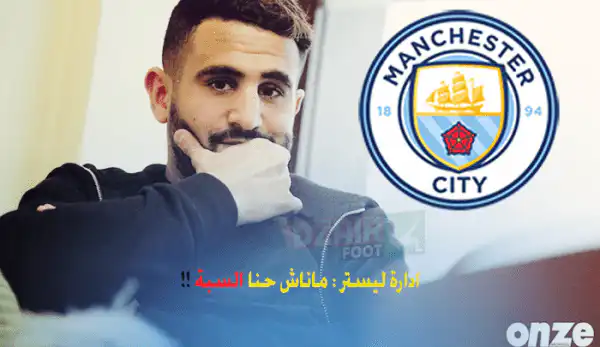 ادارة ليستر تؤكد ,, مانشيستر سيتي هو سبب فشل صفقة محرز