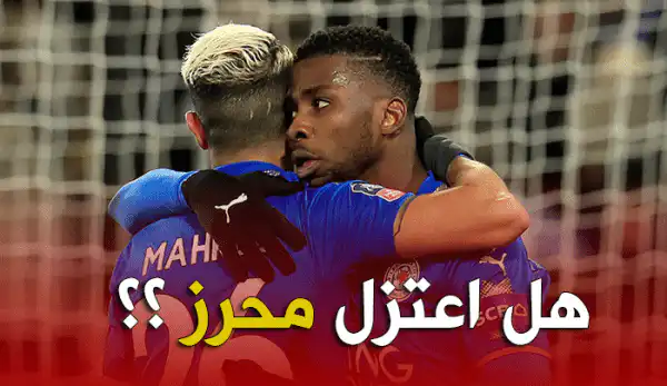 رياض محرز يعتزل كرة القدم نهائيا لهذا السبب !