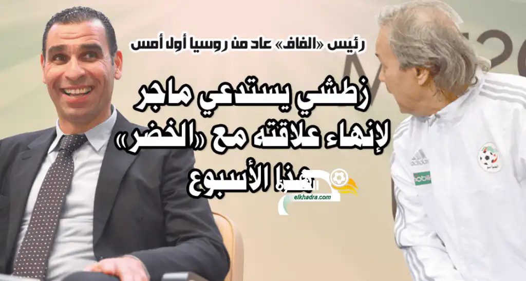 زطشي يستدعي ماجر لإنهاء علاقته مع «الخضر» هذا الأسبوع