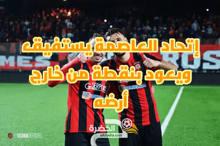 إتحاد العاصمة يستفيق ويعود بنقطة من خارج أرضه