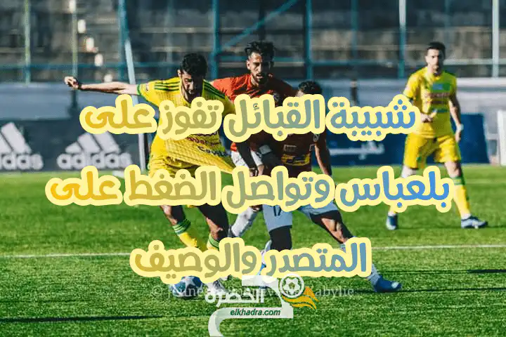 شبيبة القبائل تفوز على بلعباس وتواصل الضغط على المتصدر والوصيف