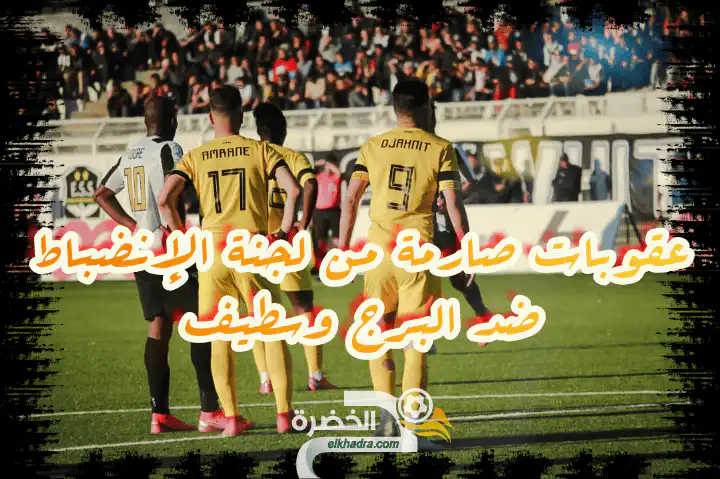عقوبات صارمة من لجنة الإنضباط ضد البرج وسطيف