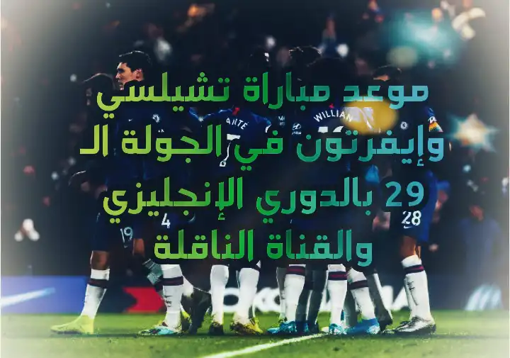 موعد مباراة تشيلسي وإيفرتون في الجولة الـ 29 بالدوري الإنجليزي والقناة الناقلة