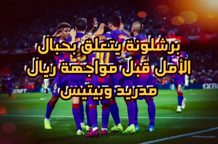 برشلونة يتعلق بحبال الأمل قبل مواجهة ريال مدريد وبيتيس