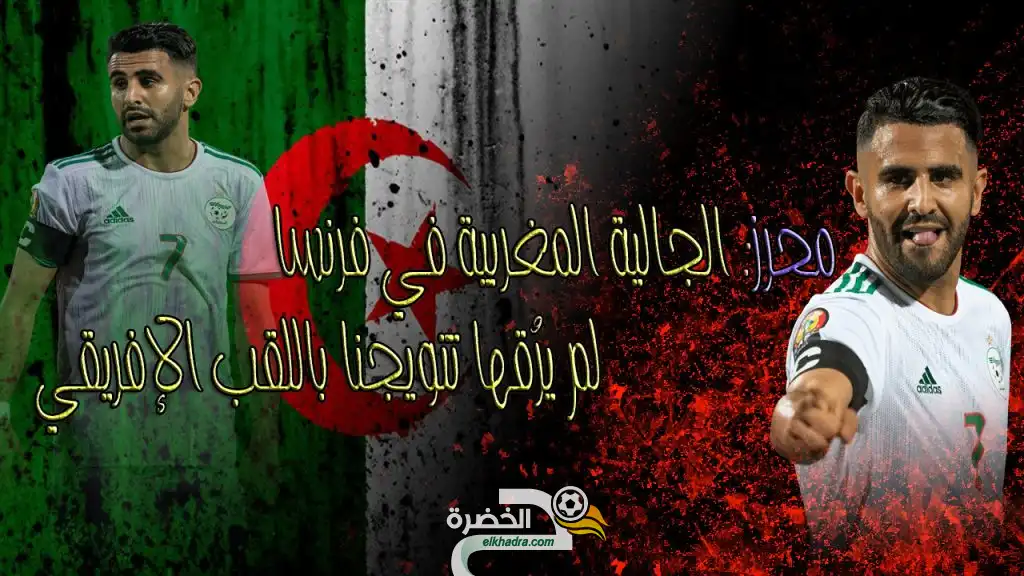 محرز: الجالية المغربية في فرنسا لم يرُقها تتويجنا باللقب الإفريقي