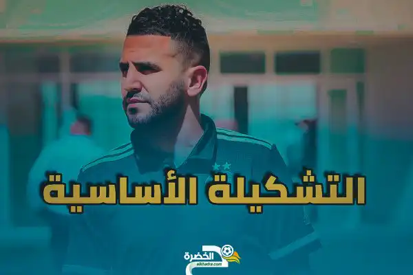 تشكيلة المنتخب الجزائري الأساسية المتوقعة أمام بوتسوانا