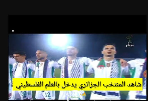 شاهد المنتخب الجزائري يدخل بالعلم الفلسطيني في مباراة أمام موريتانيا 1