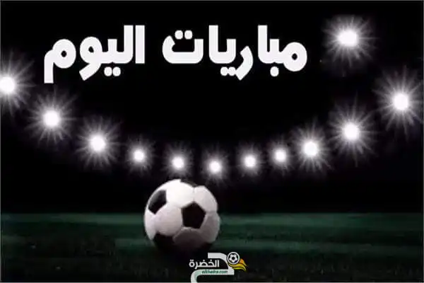توقيت والقنوات الناقلة لمباريات اليوم الأربعاء 02 مارس 2022
