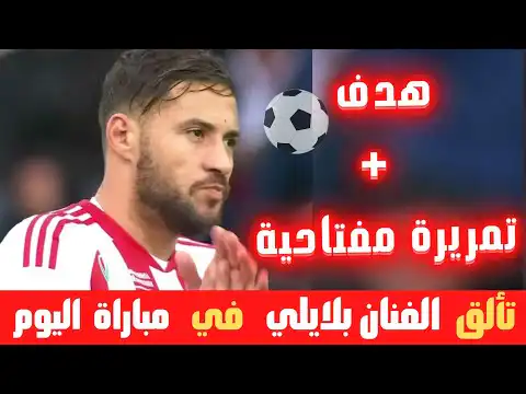 شاهد لمسات يوسف بلايلي في مبارة اليوم …هدف + تمريرة و كل ما فعله الفنان الجزائري