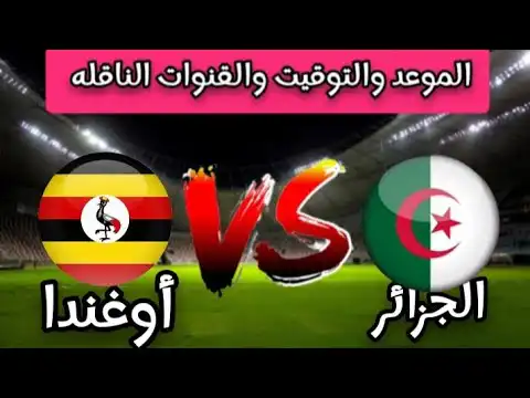 أوغندا vs الجزائر التوقيت والقنوات الناقلة