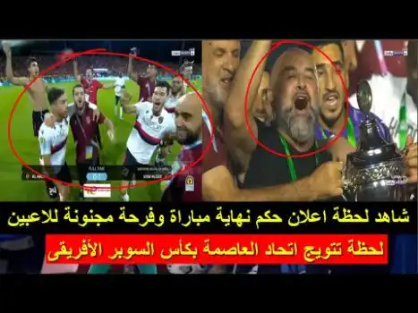 شاهد لحظة اعلان حكم نهاية مباراة وفرحة مجنونة للاعبين لحظة تتويج اتحاد العاصمة بكأس السوبر الأفريقى USMA
