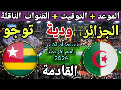 موعد مباراة الجزائر وتوجو في الودية القادمة والقنوات الناقلة استعداد لكاس امم افريقيا 2024
